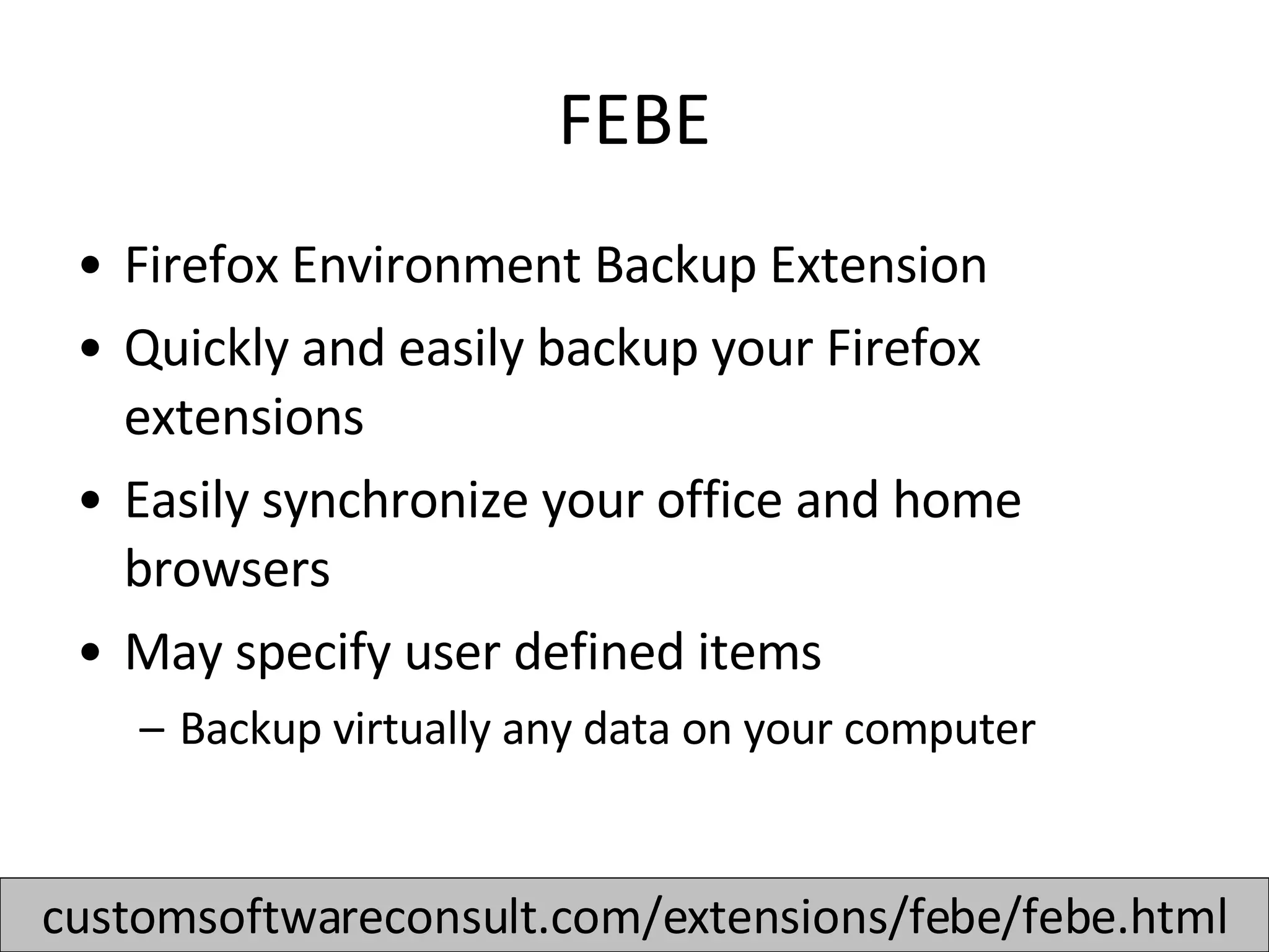 FEBE Firefox Environment Backup Extension Quickly and easily backup your Firefox extensions Easily synchronize your office and home browsers  May specify user defined items Backup virtually any data on your computer  customsoftwareconsult.com/extensions/febe/febe.html 
