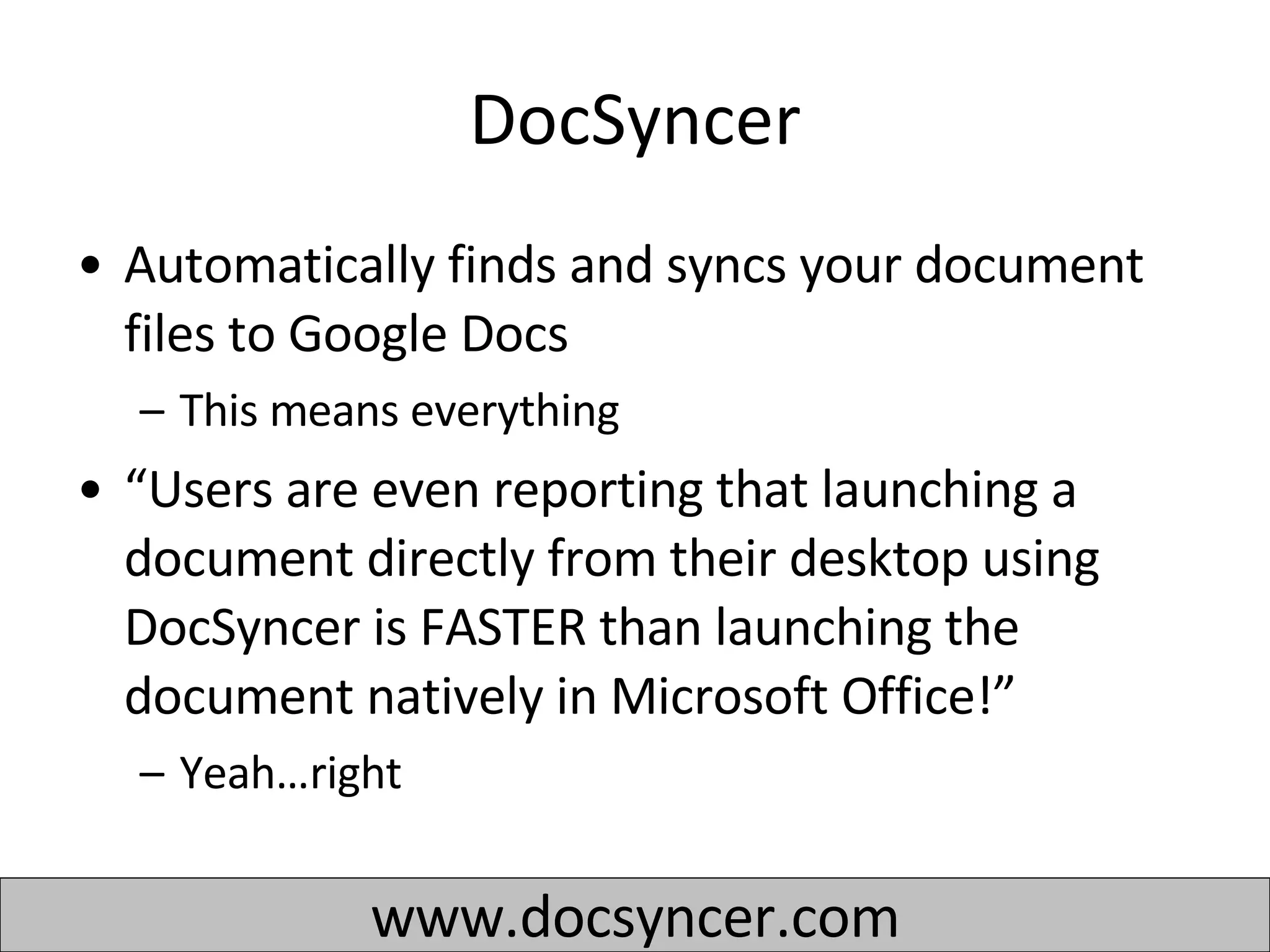 DocSyncer Automatically finds and syncs your document files to Google Docs  This means everything “ Users are even reporting that launching a document directly from their desktop using DocSyncer is FASTER than launching the document natively in Microsoft Office!” Yeah…right www.docsyncer.com 