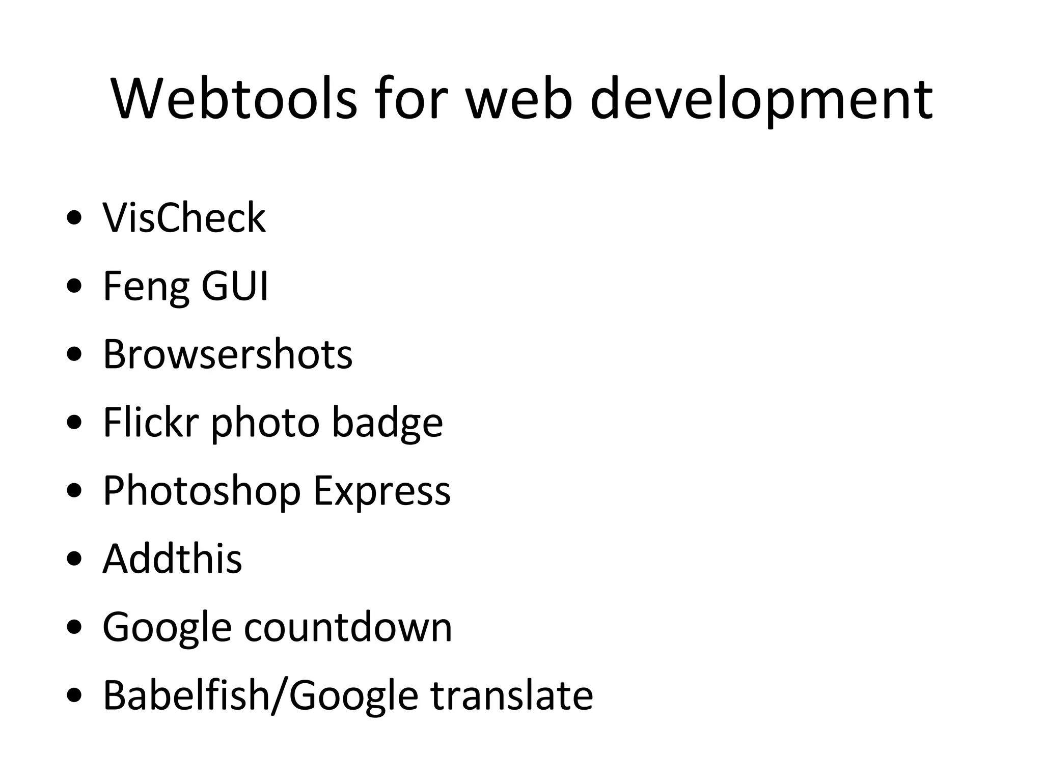 Webtools for web development VisCheck Feng GUI Browsershots Flickr photo badge Photoshop Express Addthis Google countdown Babelfish/Google translate 