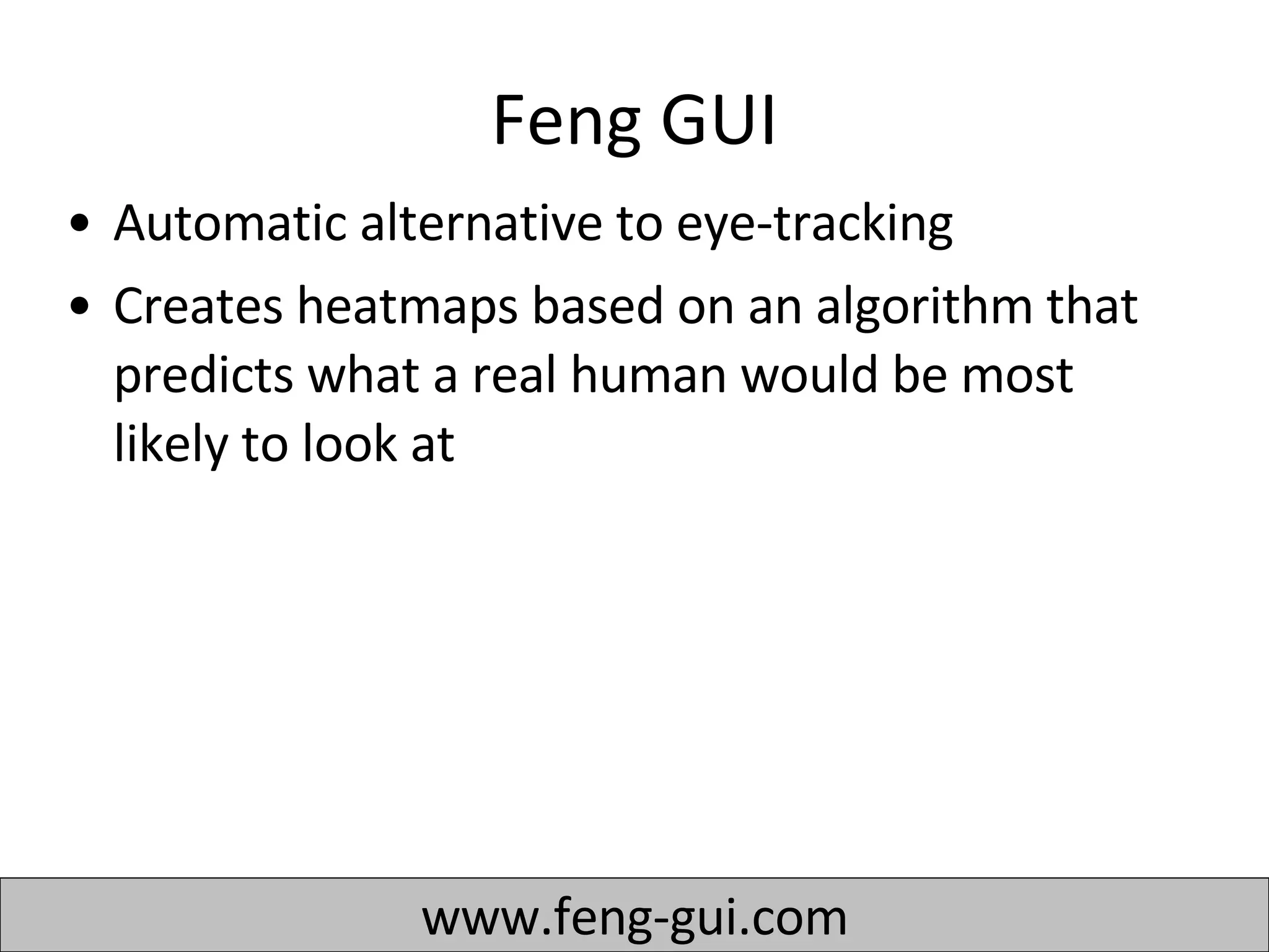 Feng GUI www.feng-gui.com Automatic alternative to eye-tracking Creates heatmaps based on an algorithm that predicts what a real human would be most likely to look at  