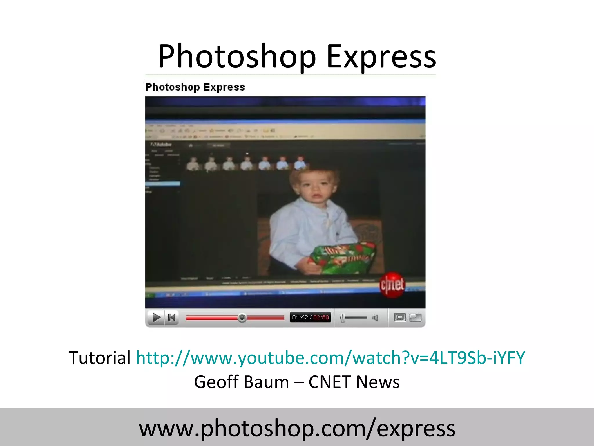 Photoshop Express Tutorial  http:// www.youtube.com/watch?v =4LT9Sb-iYFY Geoff Baum – CNET News www.photoshop.com/express 