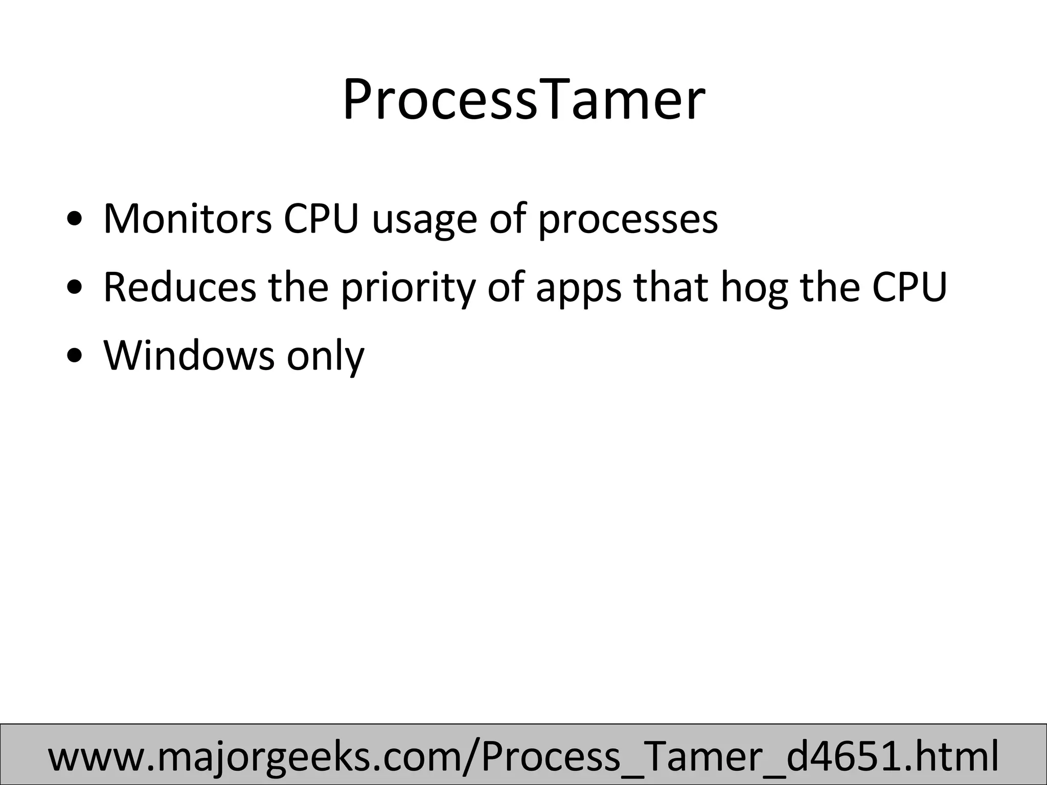 ProcessTamer Monitors CPU usage of processes Reduces the priority of apps that hog the CPU Windows only www.majorgeeks.com/Process_Tamer_d4651.html 