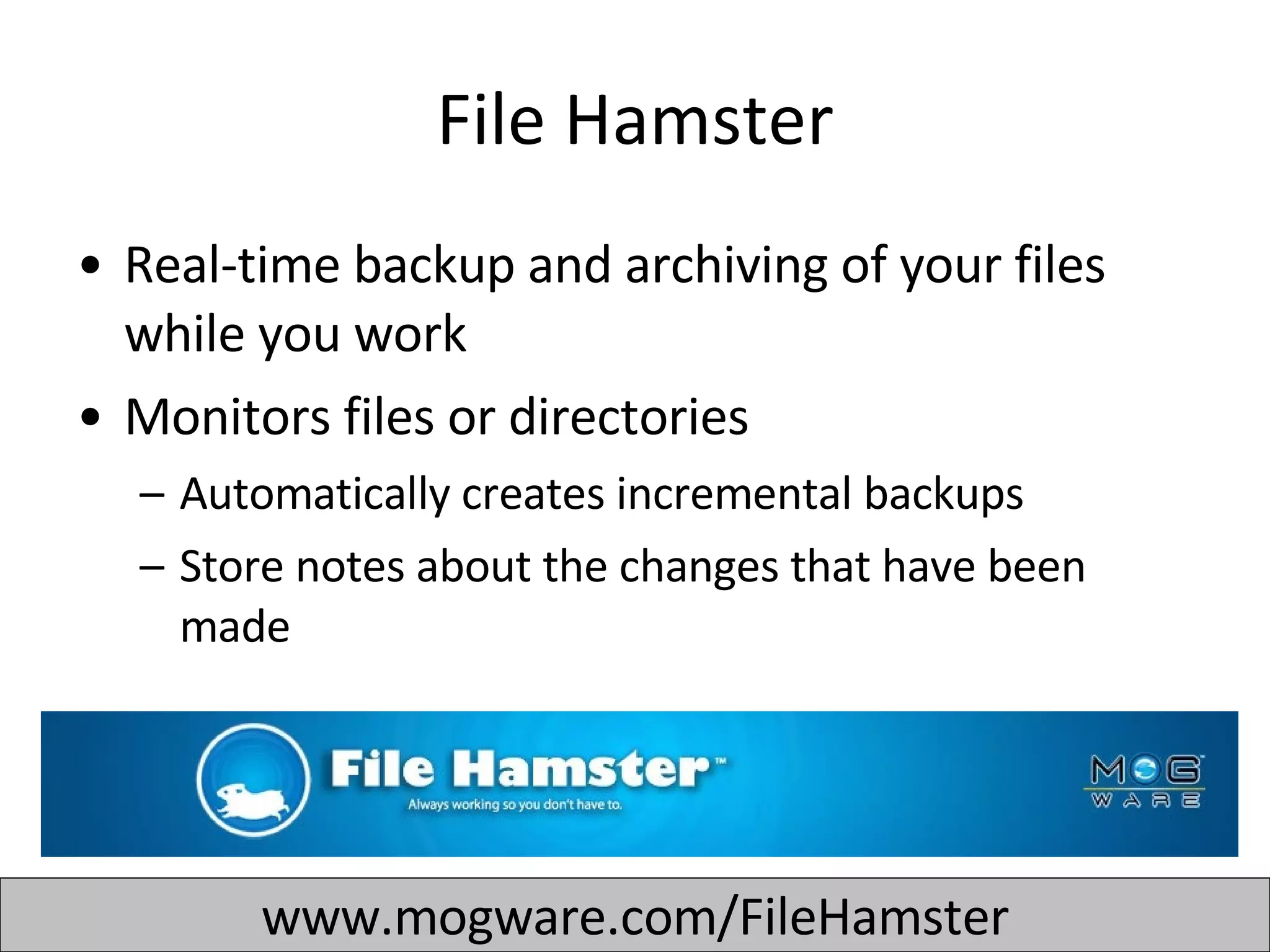 File Hamster Real-time backup and archiving of your files while you work  Monitors files or directories Automatically creates incremental backups  Store notes about the changes that have been made  www.mogware.com/FileHamster 