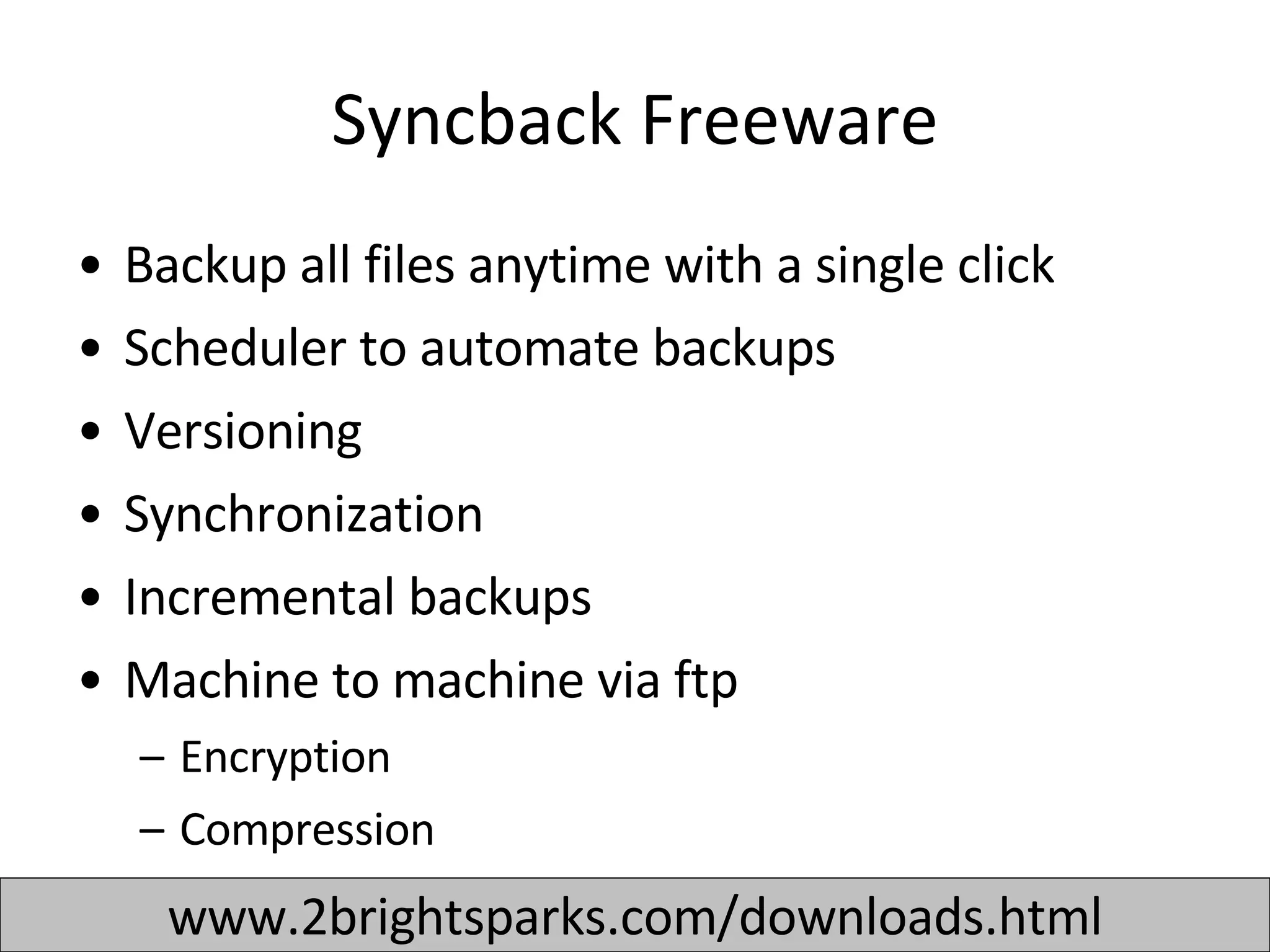 Syncback Freeware Backup all files anytime with a single click Scheduler to automate backups Versioning Synchronization Incremental backups  Machine to machine via ftp Encryption Compression www.2brightsparks.com/downloads.html 