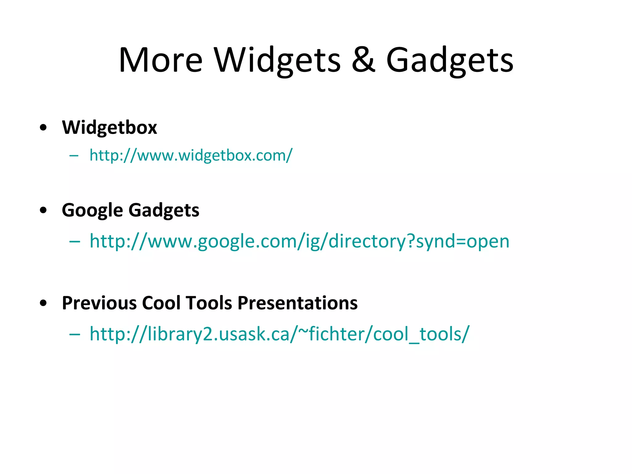 More Widgets & Gadgets Widgetbox http:// www.widgetbox.com / Google Gadgets http:// www.google.com/ig/directory?synd =open Previous Cool Tools Presentations http://library2.usask.ca/~fichter/cool_tools/ 