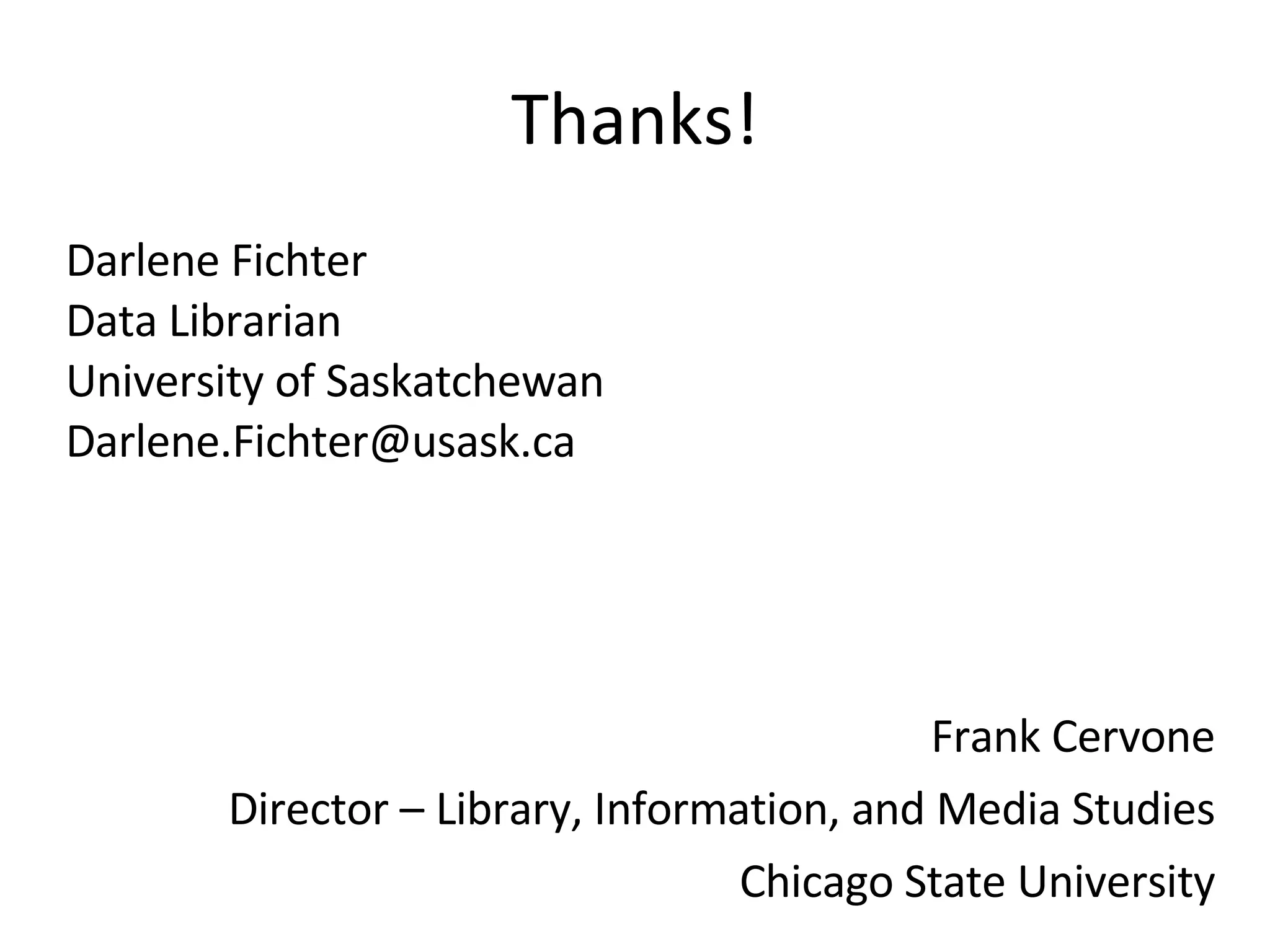 Thanks! Darlene Fichter Data Librarian University of Saskatchewan [email_address] Frank Cervone Director – Library, Information, and Media Studies Chicago State University 