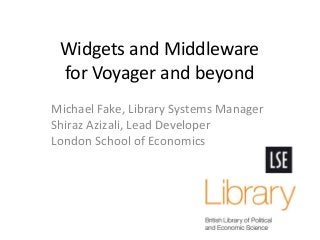 Widgets and Middleware
for Voyager and beyond
Michael Fake, Library Systems Manager
Shiraz Azizali, Lead Developer
London School of Economics
 
