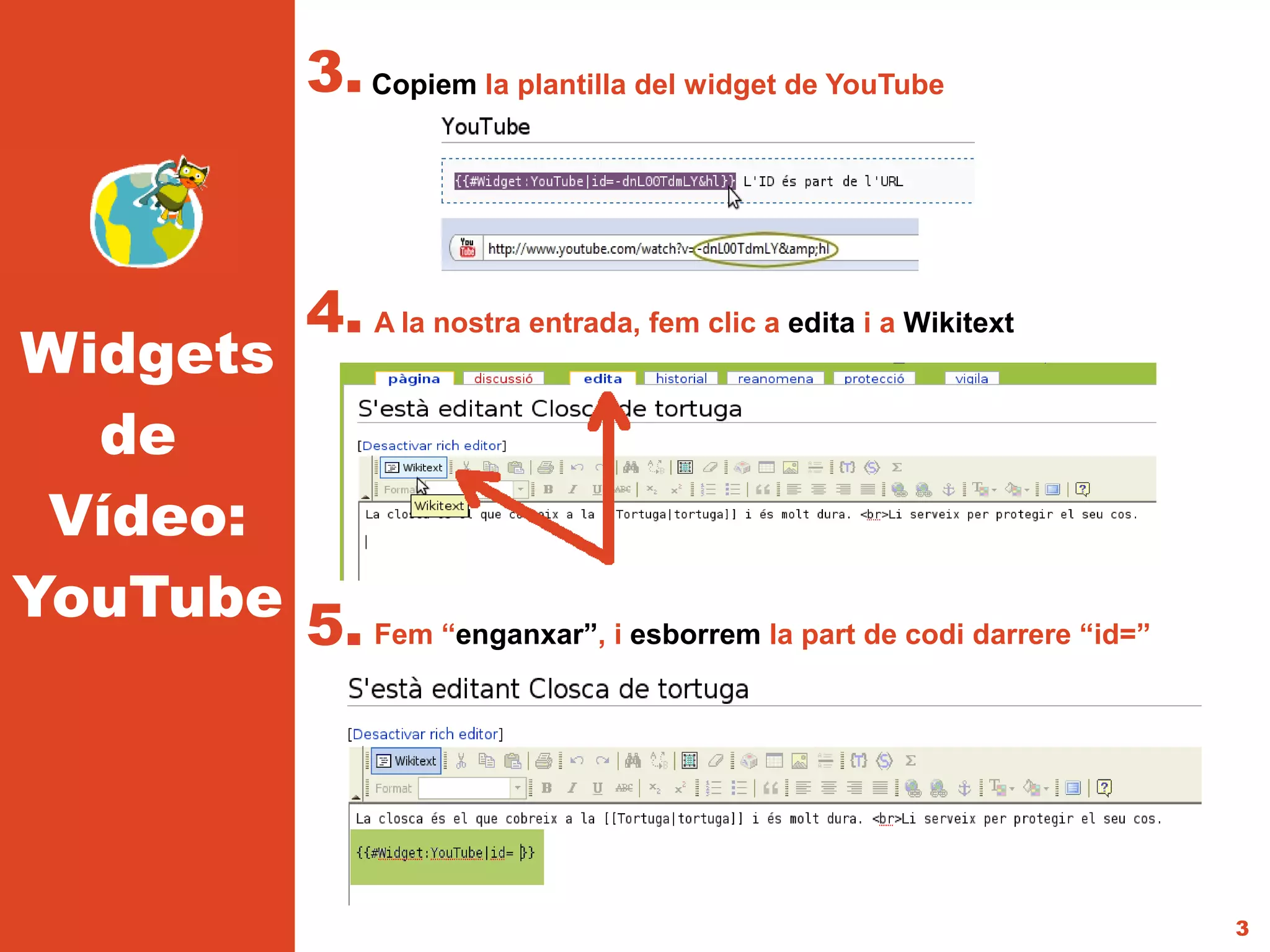 3. Copiem la plantilla del widget de YouTube



                 4. A la nostra entrada, fem clic a edita i a Wikitext
Widgets
  de
 Vídeo:
YouTube 5. Fem “enganxar”, i esborrem la part de codi darrere “id=”




                                                                         3
 