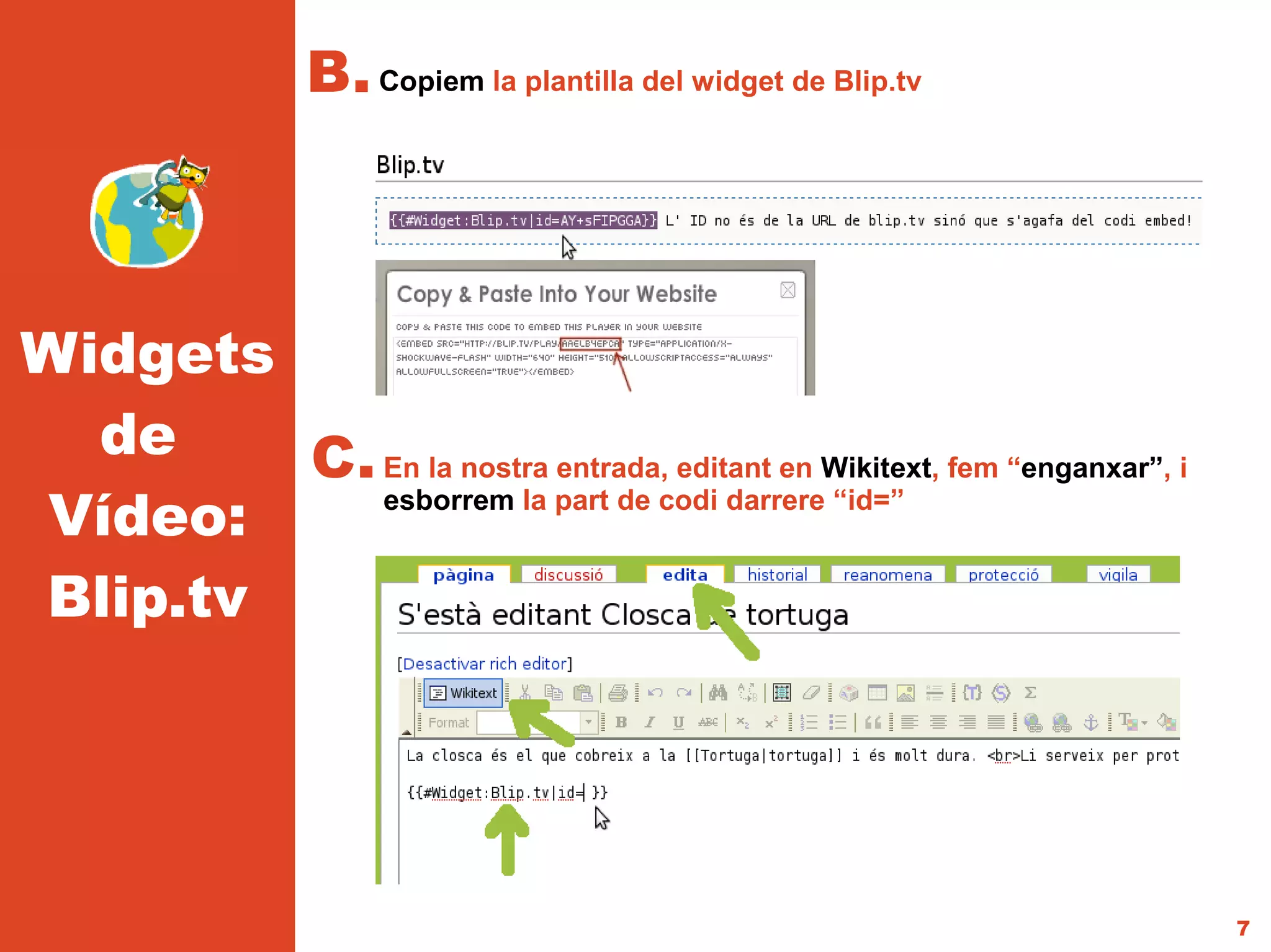 B. Copiem la plantilla del widget de Blip.tv



Widgets
  de    C. En la nostra entrada, editant en Wikitext, fem “enganxar”, i
Vídeo:     esborrem la part de codi darrere “id=”


Blip.tv




                                                                          7
 