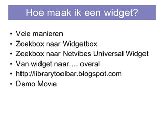 Hoe maak ik een widget? Vele manieren Zoekbox naar Widgetbox  Zoekbox naar Netvibes Universal Widget Van widget naar…. overal  http://librarytoolbar.blogspot.com Demo Movie  
