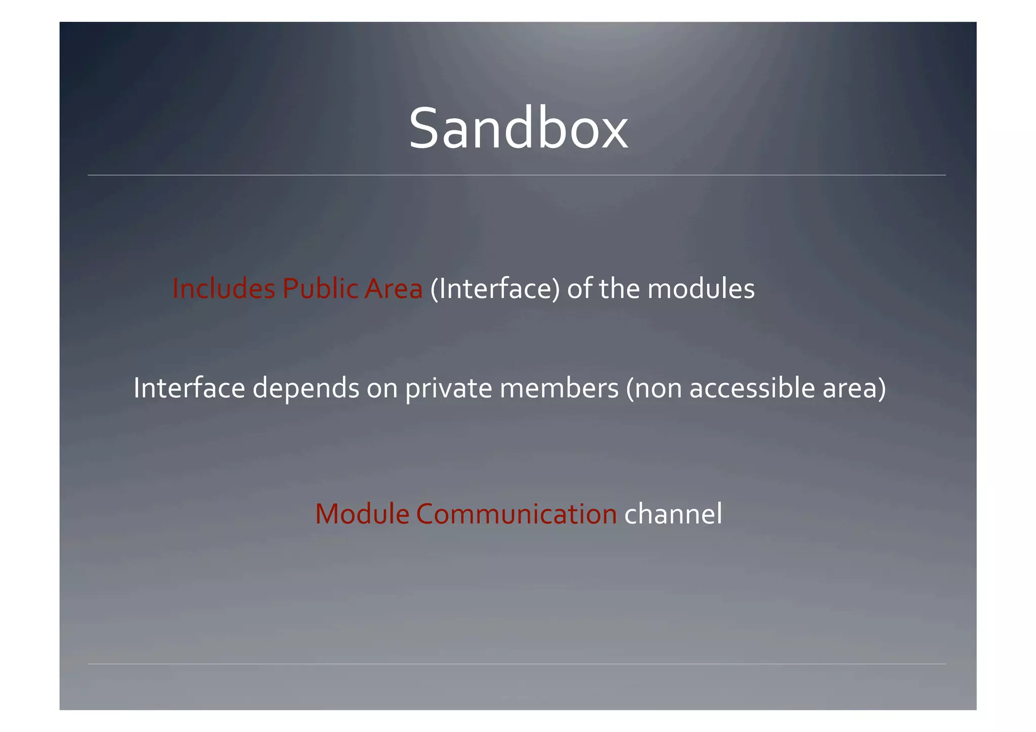 Sandbox 

   Includes Public Area (Interface) of the modules 


Interface depends on private members (non accessible area) 



              Module Communication channel 
 