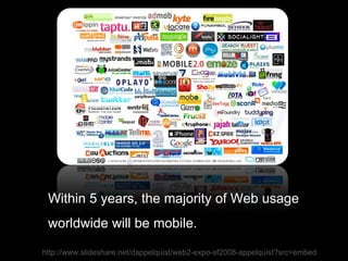 http://www.slideshare.net/dappelquist/web2-expo-sf2008-appelquist?src=embed Within 5 years, the majority of Web usage  worldwide will be mobile.  