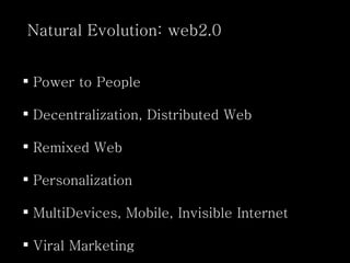 Natural Evolution: web2.0 Power to People Decentralization, Distributed Web Remixed Web Personalization MultiDevices, Mobile, Invisible Internet Viral Marketing 