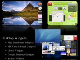 Desktop Widgets Mac Dashboard Widgets MS Vista Sidebar Gadgets Linux Widgets Google Desktop Gadgets Yahoo! Widgets 
