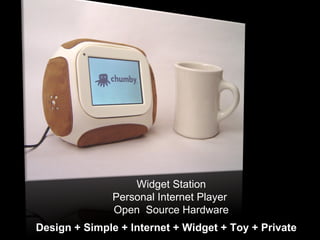 Widget Station Personal Internet Player  Open  Source Hardware Design + Simple + Internet + Widget + Toy + Private 