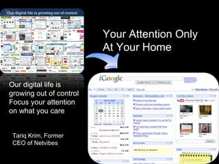 Your Attention Only At Your Home Tariq Krim, Former CEO of Netvibes Our digital life is growing out of control Focus your attention on what you care 
