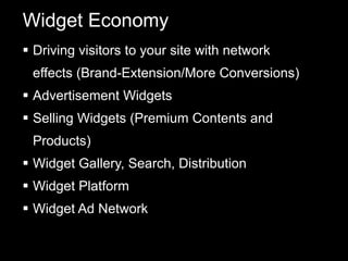 Widget Economy Driving visitors to your site with network effects (Brand-Extension/More Conversions) Advertisement Widgets Selling Widgets (Premium Contents and Products) Widget Gallery, Search, Distribution Widget Platform Widget Ad Network 