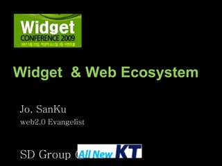 Widget  & Web Ecosystem  Jo, SanKu web2.0 Evangelist SD Group @ KT 
