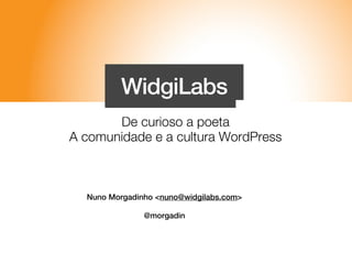 De curioso a poeta
A comunidade e a cultura WordPress



  Nuno Morgadinho <nuno@widgilabs.com>

               @morgadin
 
