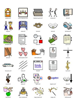 jukebox.emf     junior classroom.emf   keyboard guard.emf   kidnap.emf        kiln.emf




  king.emf           kiosk.emf              knot.emf          lack.emf      laminate.emf




landslide.emf      large print.emf         latter.emf        lawn.emf        layout.emf




  lean.emf      least popular 2.emf      left handed.emf    licence.emf       limit.emf




limousine.emf        lines.emf              link.emf        listserve.emf    live 8.emf




 liveaid.emf         local.emf             logo1.emf        logotron.emf      loss.emf




 low fat.emf     lunar module.emf       magic power.emf      magic.emf      manicure.emf
 