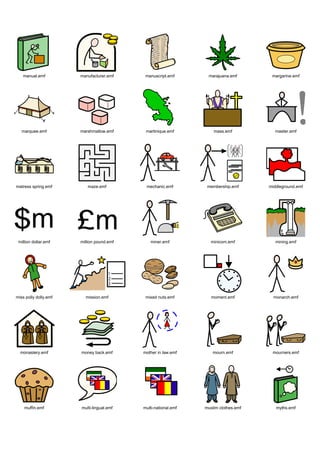 manual.emf          manufacturer.emf     manuscript.emf       marajuana.emf        margarine.emf




   marquee.emf         marshmallow.emf      martinique.emf          mass.emf           master.emf




matress spring.emf        maze.emf          mechanic.emf         membership.emf      middleground.emf




 million dollar.emf    million pound.emf      miner.emf            minicom.emf          mining.emf




miss polly dolly.emf     mission.emf        mixed nuts.emf         moment.emf          monarch.emf




  monastery.emf        money back.emf      mother in law.emf       mourn.emf          mourners.emf




    muffin.emf         multi-lingual.emf   multi-national.emf   muslim clothes.emf      myths.emf
 