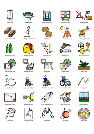 urinal.emf          veg soup.emf         video phone.emf      virtual tour.emf    vocational.emf




wafer biscuit.emf   walking on knees.emf       walnut.emf          warm.emf         warning light.emf




warwickshire.emf      waterwheel.emf          wax legs.emf        weapon.emf        web activities.emf




web browser.emf       webcasting.emf           weblog.emf         webwide.emf           weed.emf




 what think.emf     wheelchair child.emf   wheelchair man.emf    wheelchair.emf         whip.emf




white board 2.emf     white board.emf      white wristband.emf   wild animal.emf    window box.emf




    wipe.emf           worksheet.emf           wrestle.emf         yo-yo.emf           zodiac.emf
 