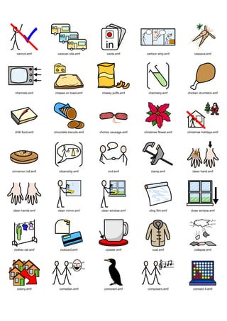 cannot.emf         caravan site.emf           cards.emf          cartoon strip.emf         cassava.emf




  channels.emf      cheese on toast.emf       cheesy puffs.emf        chemistry.emf       chicken drumstick.emf




 chilli food.emf    chocolate biscuits.emf   chorizo sausage.emf   christmas flower.emf   christmas holidays.emf




cinnamon roll.emf      citzenship.emf             civil.emf            clamp.emf             clean hand.emf




clean hands.emf       clean mirror.emf        clean window.emf        cling film.emf        close window.emf




 clothes rail.emf       clubcard.emf             coaster.emf            coat.emf              collapse.emf




   colony.emf          comedian.emf             comorant.emf         composers.emf            connect 4.emf
 