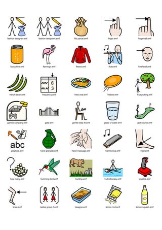 fashion designer.emf   fashion designers.emf     filo parcel.emf         finger.emf         fingernail.emf




   fizzy drink.emf         flamingo.emf            fleece.emf            flute.emf          forehead.emf




  french bean.emf         frequency.emf          fried veal.emf         frisbee.emf        fruit picking.emf




games company.emf            gate.emf          gentle keep fit.emf   glass of water.emf    golf course.emf




   graphics.emf         hand grenade.emf       hand massage.emf       harmionica.emf          heel.emf




   how many.emf         humming bird.emf          hunting.emf        hydrotherapy.emf        joystick.emf




     knee.emf           ladies group 2.emf        lasagne.emf         lemon rind.emf      lemon squash.emf
 