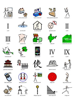 history teacher.emf   home corner 2.emf   home corner.emf     honey spiced cakes.emf        hurling.emf




       i.emf             ice rink.emf      ice skating.emf        ignorance.emf                ii.emf




       iii.emf           incision.emf     independence.emf           india.emf         indirect free kick.emf




   indonesia.emf         invade.emf          iphone.emf               iv.emf                  ix.emf




japanese temple.emf        jury.emf           kanji.emf           kitchen hat.emf          knighted.emf




  label sticker.emf    ladies group.emf    landowner.emf            large.emf           leg prosthesis.emf




  lime wash.emf          line out.emf     lollypop sign.emf      lower slope.emf            lunge.emf
 