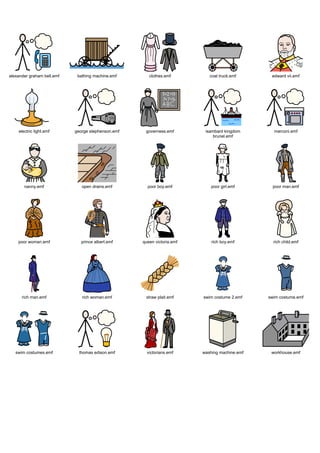 Graphics / Widgit rebus topics / history / victorians




alexander graham bell.emf    bathing machine.emf       clothes.emf          coal truck.emf      edward vii.emf




    electric light.emf      george stephenson.emf    governess.emf        isambard kingdom       marconi.emf
                                                                              brunel.emf




       nanny.emf               open drains.emf        poor boy.emf           poor girl.emf       poor man.emf




    poor woman.emf             prince albert.emf    queen victoria.emf       rich boy.emf        rich child.emf




      rich man.emf             rich woman.emf        straw plait.emf     swim costume 2.emf    swim costume.emf




   swim costumes.emf          thomas edison.emf       victorians.emf     washing machine.emf    workhouse.emf
 