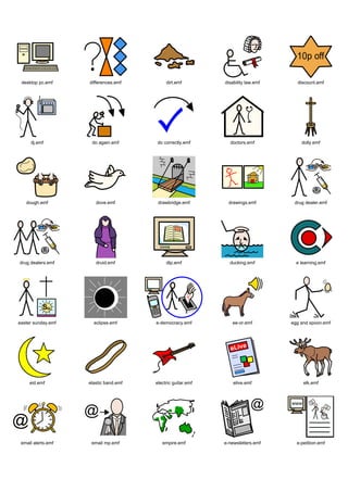 desktop pc.emf     differences.emf         dirt.emf         disability law.emf     discount.emf




     dj.emf          do again.emf      do correctly.emf        doctors.emf            dolly.emf




   dough.emf           dove.emf         drawbridge.emf         drawings.emf        drug dealer.emf




drug dealers.emf       druid.emf            dtp.emf            ducking.emf          e learning.emf




easter sunday.emf     eclipse.emf      e-democracy.emf          ee-or.emf         egg and spoon.emf




     eid.emf        elastic band.emf   electric guitar.emf       elive.emf             elk.emf




 email alerts.emf    email mp.emf         empire.emf         e-newsletters.emf      e-petition.emf
 