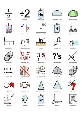 half.emf           halve.emf               helium.emf          hemisphere 2.emf   hemisphere.emf




 hollow.emf         horizontal.emf          hundreath.emf          hydrogen.emf      imperial unit.emf




impossible.emf   improper fraction.emf         inch.emf            increase2.emf      increase.emf




 indium.emf         indivisibilty.emf         integer.emf          interrogate.emf   intersecting.emf




 inverse.emf       invertebrate.emf         investigate.emf          iodine.emf          iron.emf




 irregular.emf     irreversible.emf      isosceles triangle.emf    isosceles.emf         joint.emf




   key.emf              kite.emf              krpton.emf             label.emf         labelled.emf
 