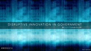 DISRUPTIVE INNOVATION IN GOVERNMENT
@ D U S T I N H A I S L E R
Flickr: webtreats
# W I D G S 1 4
 