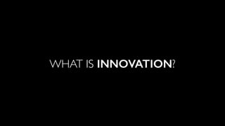 WHAT IS INNOVATION?
 