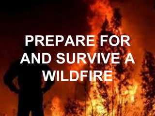 PREPARE FOR
AND SURVIVE A
WILDFIRE
 