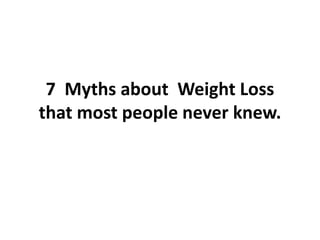7 Myths about Weight Loss
that most people never knew.
 