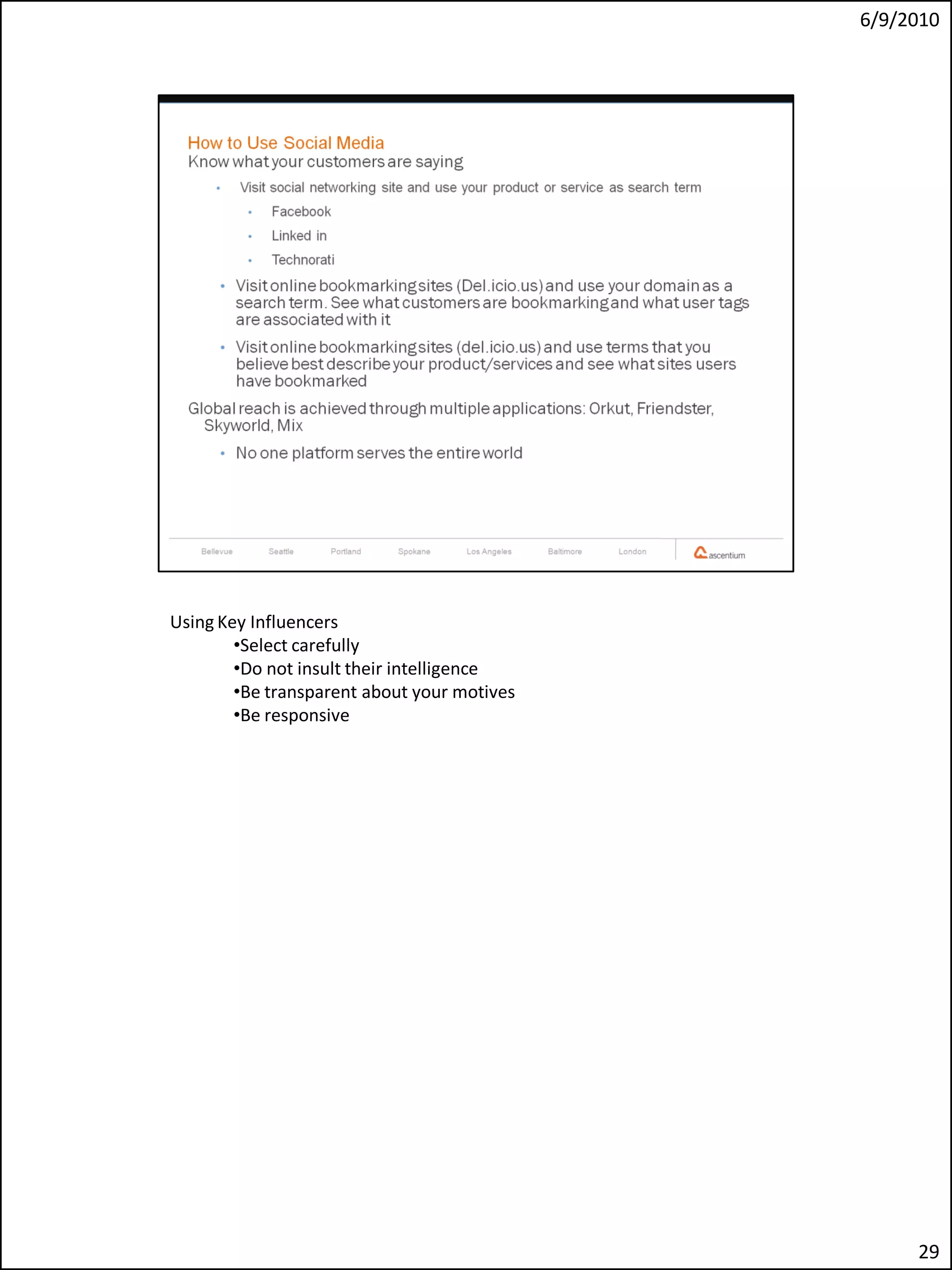 6/9/2010




Using Key Influencers
        •Select carefully
        •Do not insult their intelligence
        •Be transparent about your motives
        •Be responsive




                                                  29
 