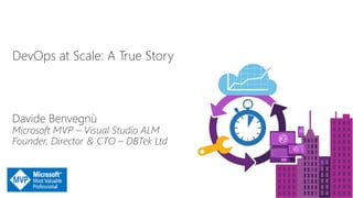 DevOps at Scale: A True Story
Davide Benvegnù
Microsoft MVP – Visual Studio ALM
Founder, Director & CTO – DBTek Ltd
 