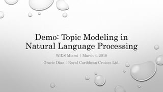 Demo: Topic Modeling in
Natural Language Processing
WiDS Miami | March 4, 2019
Gracie Diaz | Royal Caribbean Cruises Ltd.
 