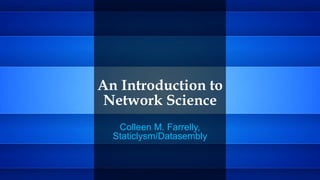 An Introduction to
Network Science
Colleen M. Farrelly,
Staticlysm/Datasembly
 
