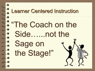 Learner Centered Instruction “ The Coach on the Side…...not the  Sage on  the Stage!” 