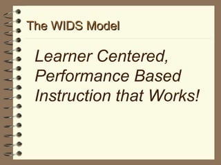 The WIDS Model Learner Centered, Performance Based Instruction that Works! 