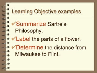 Learning Objective examples Summarize  Sartre’s Philosophy. Label  the parts of a flower. Determine  the distance from Milwaukee to Flint. 