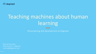 Teaching machines about human
learning
Personalizing skill development at Degreed
Marissa Saunders
Data Scientist | Degreed
marissa@degreed.com
1
 