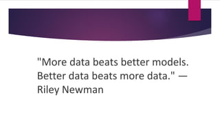 "More data beats better models.
Better data beats more data." —
Riley Newman
 