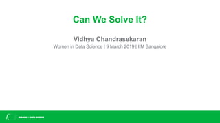 Can We Solve It?
Vidhya Chandrasekaran
Women in Data Science | 9 March 2019 | IIM Bangalore
 