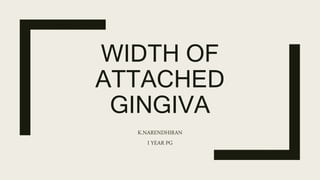 WIDTH OF
ATTACHED
GINGIVA
K.NARENDHIRAN
I YEAR PG
 