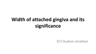Width of attached gingiva and its
significance
Dr.T.Hudson Jonathan
 