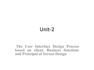Unit-2
The User Interface Design Process
based on client, Business functions
and Principal of Screen Design
 