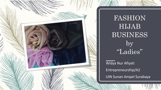 FASHION
HIJAB
BUSINESS
by
“Ladies”
Widya Nur Afiyati
Entrepreneurship/A2
UIN Sunan Ampel Surabaya
 